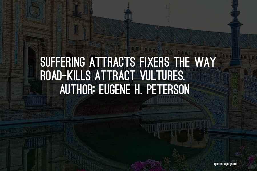 Eugene H. Peterson Quotes: Suffering Attracts Fixers The Way Road-kills Attract Vultures.