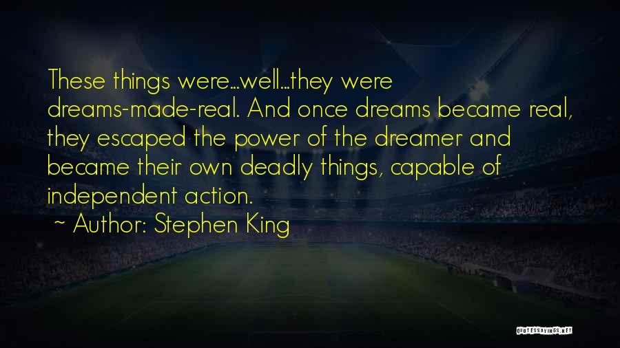 Stephen King Quotes: These Things Were...well...they Were Dreams-made-real. And Once Dreams Became Real, They Escaped The Power Of The Dreamer And Became Their