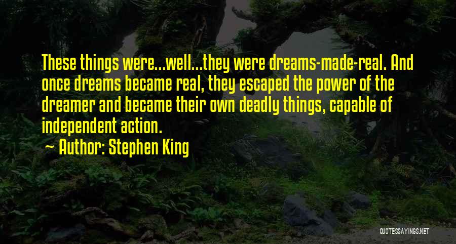 Stephen King Quotes: These Things Were...well...they Were Dreams-made-real. And Once Dreams Became Real, They Escaped The Power Of The Dreamer And Became Their