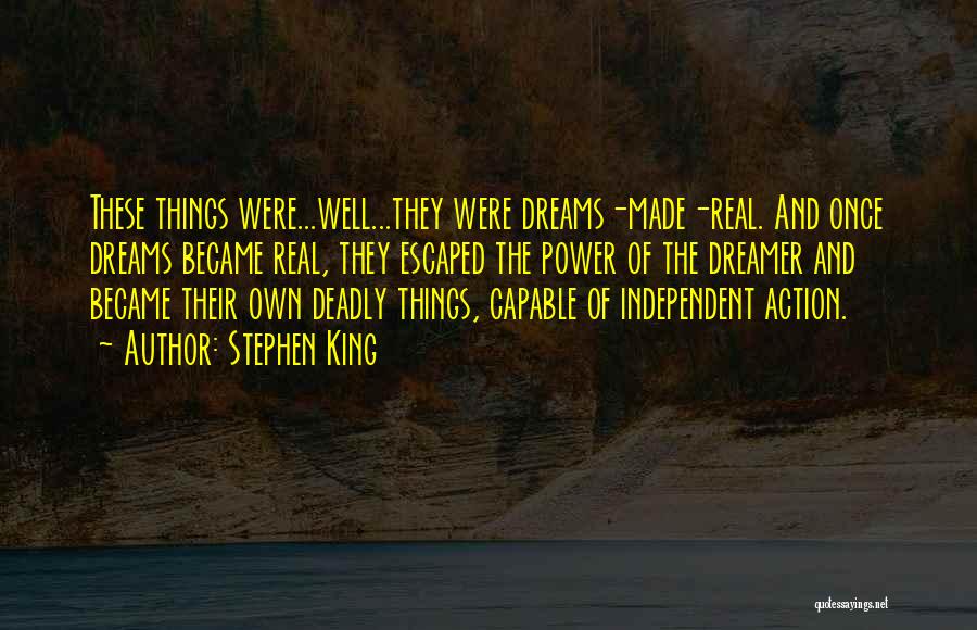 Stephen King Quotes: These Things Were...well...they Were Dreams-made-real. And Once Dreams Became Real, They Escaped The Power Of The Dreamer And Became Their