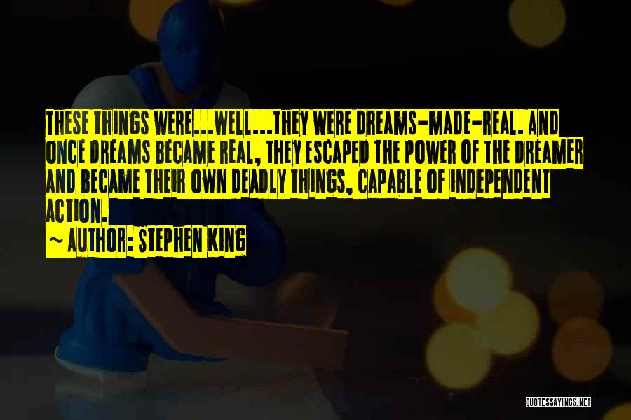Stephen King Quotes: These Things Were...well...they Were Dreams-made-real. And Once Dreams Became Real, They Escaped The Power Of The Dreamer And Became Their