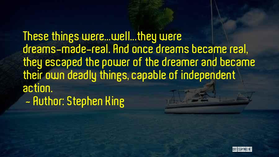 Stephen King Quotes: These Things Were...well...they Were Dreams-made-real. And Once Dreams Became Real, They Escaped The Power Of The Dreamer And Became Their