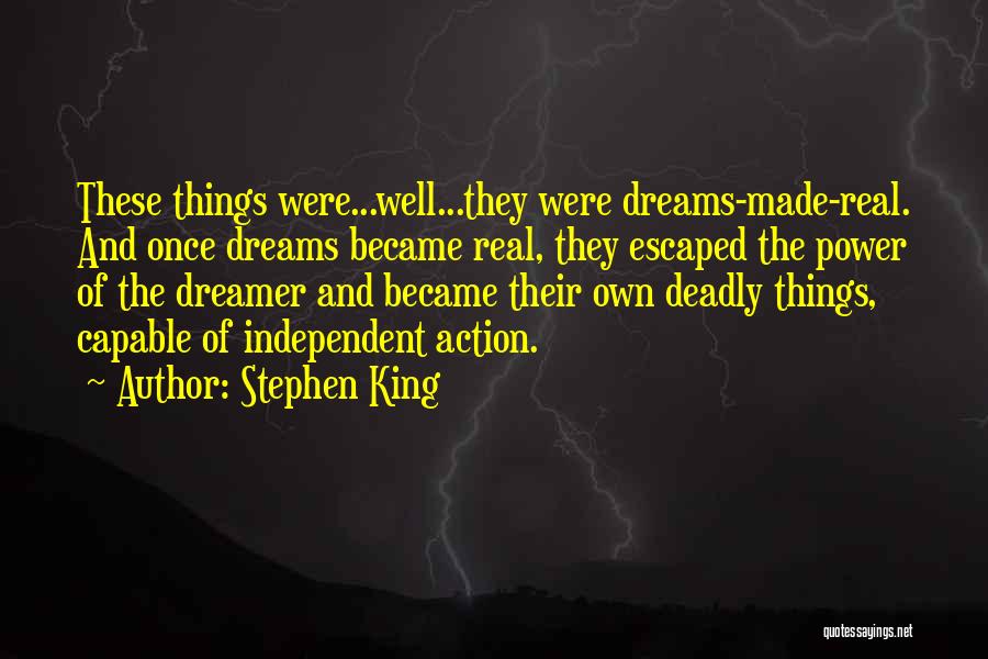 Stephen King Quotes: These Things Were...well...they Were Dreams-made-real. And Once Dreams Became Real, They Escaped The Power Of The Dreamer And Became Their