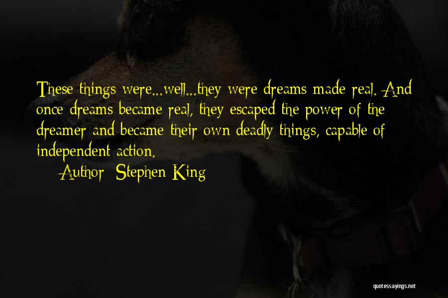 Stephen King Quotes: These Things Were...well...they Were Dreams-made-real. And Once Dreams Became Real, They Escaped The Power Of The Dreamer And Became Their