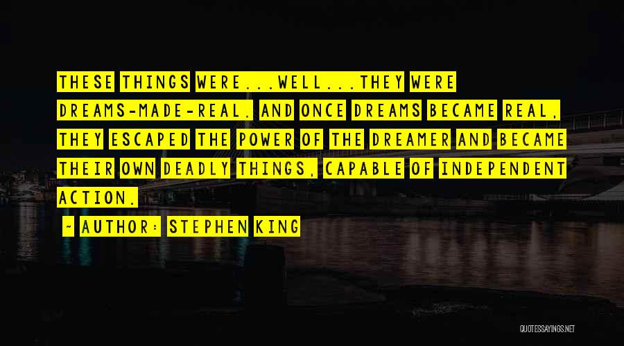Stephen King Quotes: These Things Were...well...they Were Dreams-made-real. And Once Dreams Became Real, They Escaped The Power Of The Dreamer And Became Their