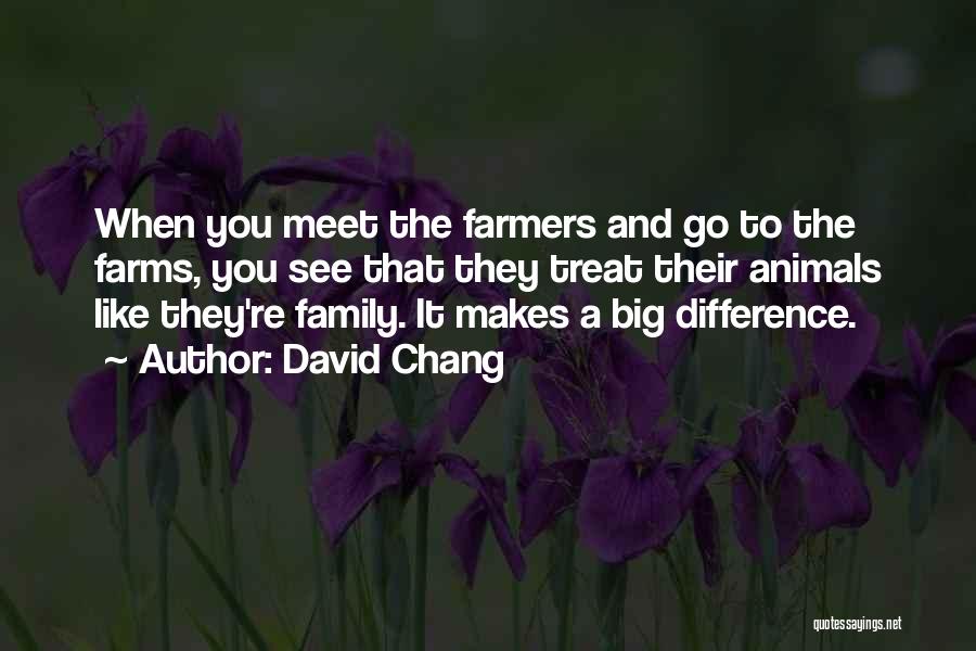 David Chang Quotes: When You Meet The Farmers And Go To The Farms, You See That They Treat Their Animals Like They're Family.