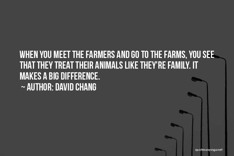 David Chang Quotes: When You Meet The Farmers And Go To The Farms, You See That They Treat Their Animals Like They're Family.