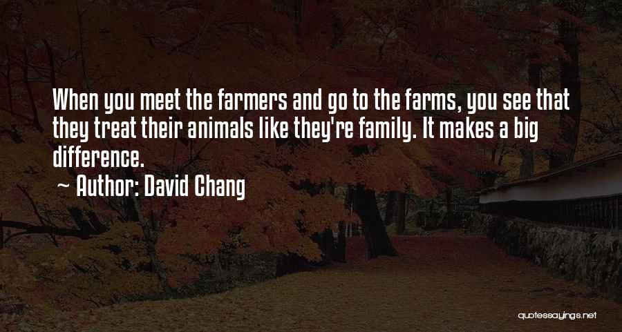 David Chang Quotes: When You Meet The Farmers And Go To The Farms, You See That They Treat Their Animals Like They're Family.