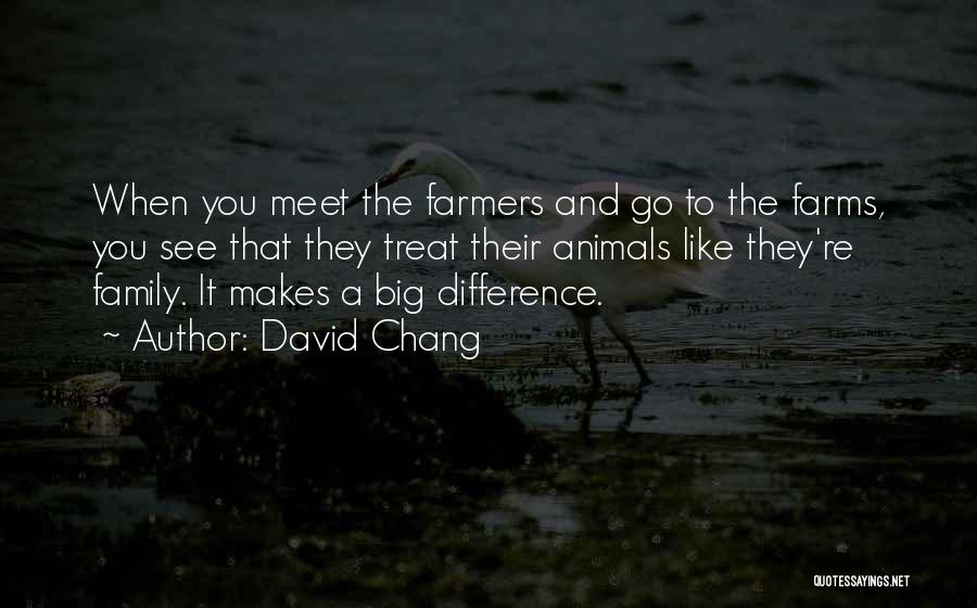 David Chang Quotes: When You Meet The Farmers And Go To The Farms, You See That They Treat Their Animals Like They're Family.