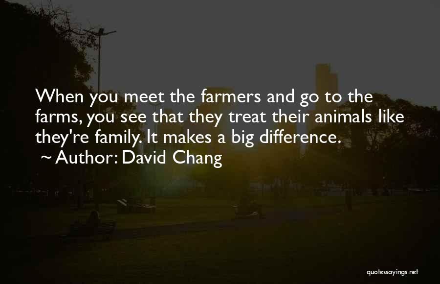 David Chang Quotes: When You Meet The Farmers And Go To The Farms, You See That They Treat Their Animals Like They're Family.