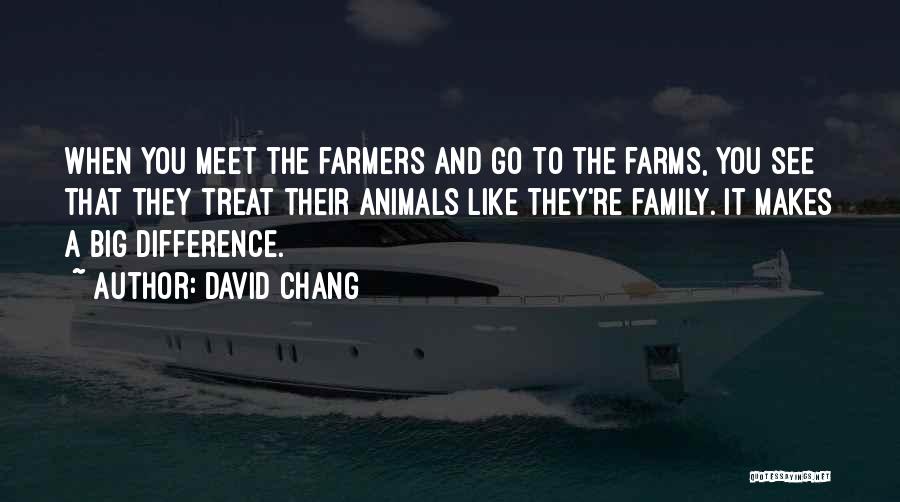 David Chang Quotes: When You Meet The Farmers And Go To The Farms, You See That They Treat Their Animals Like They're Family.