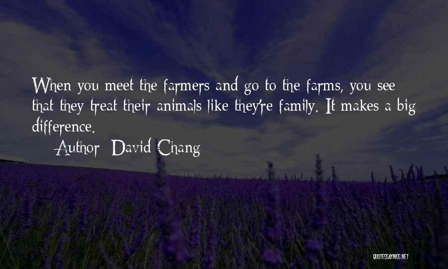 David Chang Quotes: When You Meet The Farmers And Go To The Farms, You See That They Treat Their Animals Like They're Family.