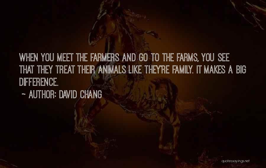 David Chang Quotes: When You Meet The Farmers And Go To The Farms, You See That They Treat Their Animals Like They're Family.