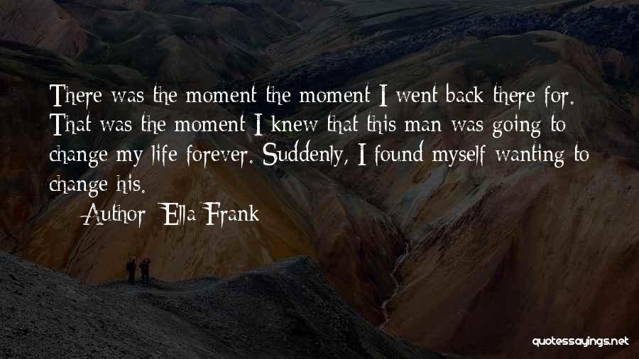 Ella Frank Quotes: There Was The Moment-the Moment I Went Back There For. That Was The Moment I Knew That This Man Was