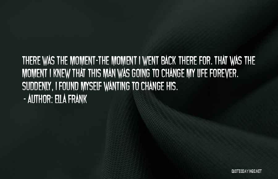 Ella Frank Quotes: There Was The Moment-the Moment I Went Back There For. That Was The Moment I Knew That This Man Was