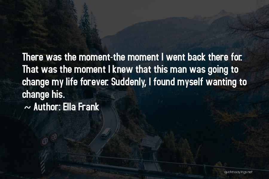 Ella Frank Quotes: There Was The Moment-the Moment I Went Back There For. That Was The Moment I Knew That This Man Was