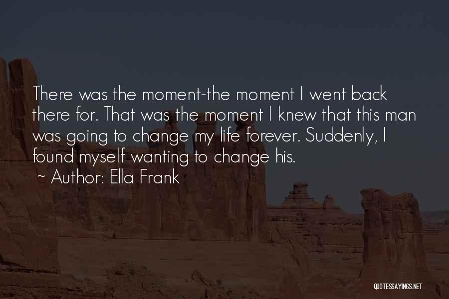 Ella Frank Quotes: There Was The Moment-the Moment I Went Back There For. That Was The Moment I Knew That This Man Was