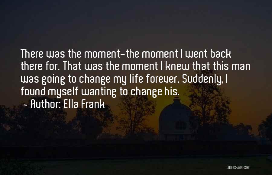 Ella Frank Quotes: There Was The Moment-the Moment I Went Back There For. That Was The Moment I Knew That This Man Was