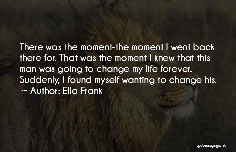 Ella Frank Quotes: There Was The Moment-the Moment I Went Back There For. That Was The Moment I Knew That This Man Was