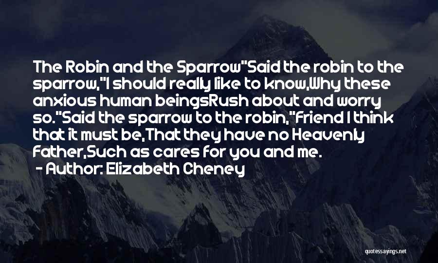 Elizabeth Cheney Quotes: The Robin And The Sparrowsaid The Robin To The Sparrow,i Should Really Like To Know,why These Anxious Human Beingsrush About