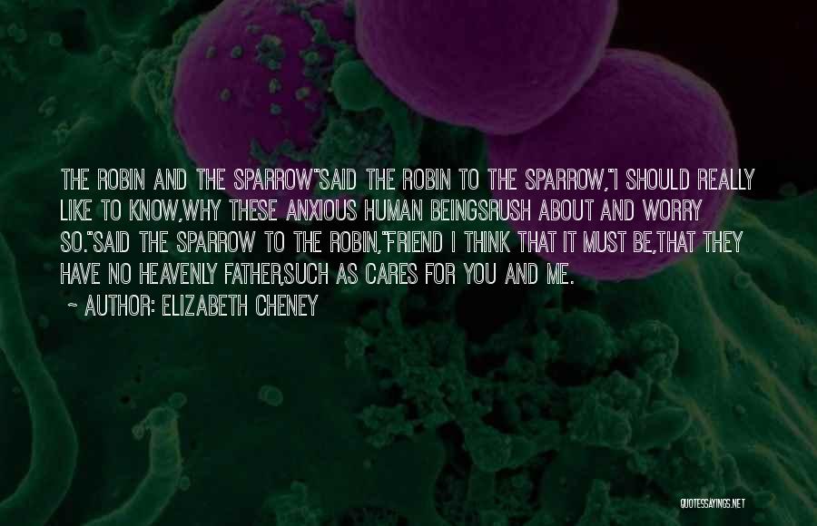 Elizabeth Cheney Quotes: The Robin And The Sparrowsaid The Robin To The Sparrow,i Should Really Like To Know,why These Anxious Human Beingsrush About