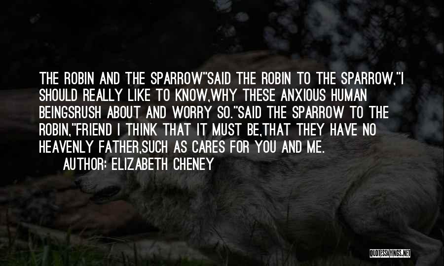 Elizabeth Cheney Quotes: The Robin And The Sparrowsaid The Robin To The Sparrow,i Should Really Like To Know,why These Anxious Human Beingsrush About