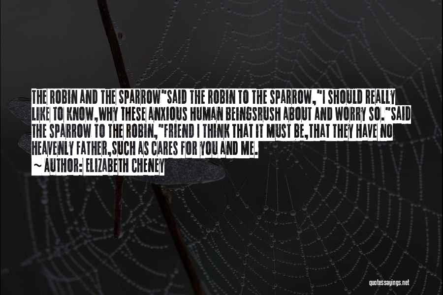 Elizabeth Cheney Quotes: The Robin And The Sparrowsaid The Robin To The Sparrow,i Should Really Like To Know,why These Anxious Human Beingsrush About