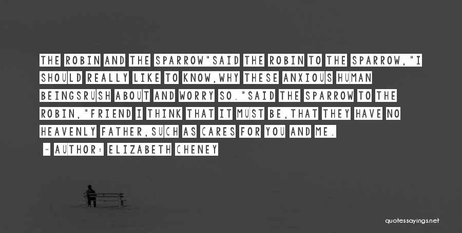 Elizabeth Cheney Quotes: The Robin And The Sparrowsaid The Robin To The Sparrow,i Should Really Like To Know,why These Anxious Human Beingsrush About