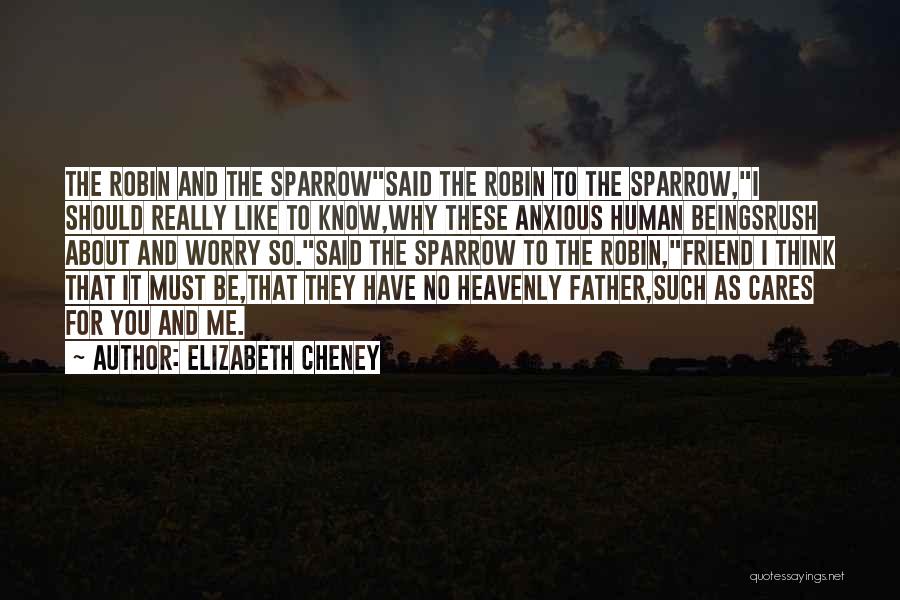 Elizabeth Cheney Quotes: The Robin And The Sparrowsaid The Robin To The Sparrow,i Should Really Like To Know,why These Anxious Human Beingsrush About