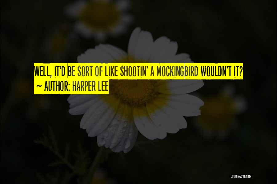Harper Lee Quotes: Well, It'd Be Sort Of Like Shootin' A Mockingbird Wouldn't It?