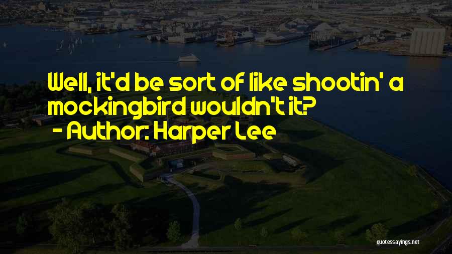 Harper Lee Quotes: Well, It'd Be Sort Of Like Shootin' A Mockingbird Wouldn't It?