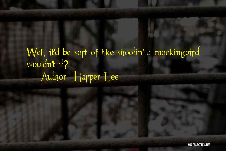 Harper Lee Quotes: Well, It'd Be Sort Of Like Shootin' A Mockingbird Wouldn't It?