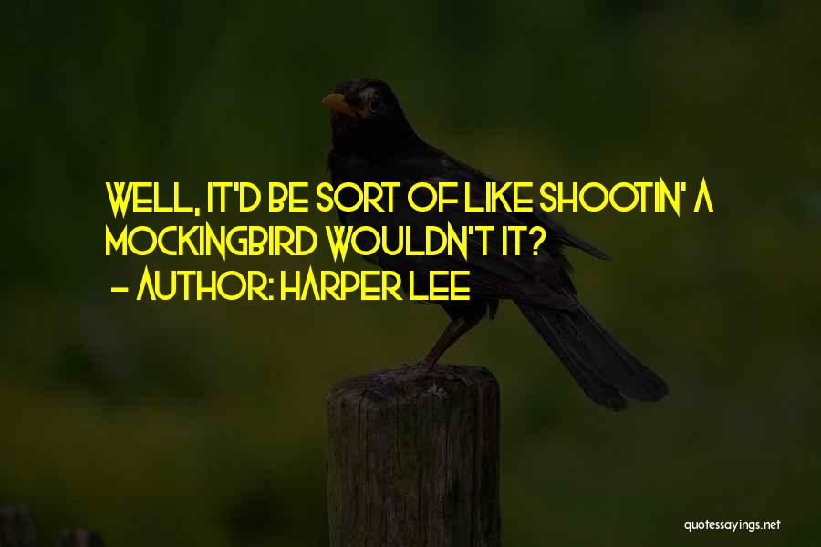 Harper Lee Quotes: Well, It'd Be Sort Of Like Shootin' A Mockingbird Wouldn't It?