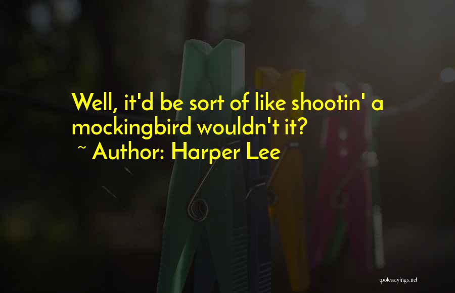 Harper Lee Quotes: Well, It'd Be Sort Of Like Shootin' A Mockingbird Wouldn't It?