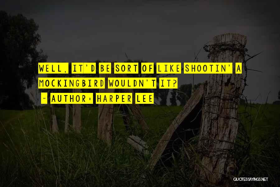 Harper Lee Quotes: Well, It'd Be Sort Of Like Shootin' A Mockingbird Wouldn't It?