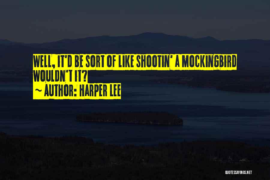 Harper Lee Quotes: Well, It'd Be Sort Of Like Shootin' A Mockingbird Wouldn't It?