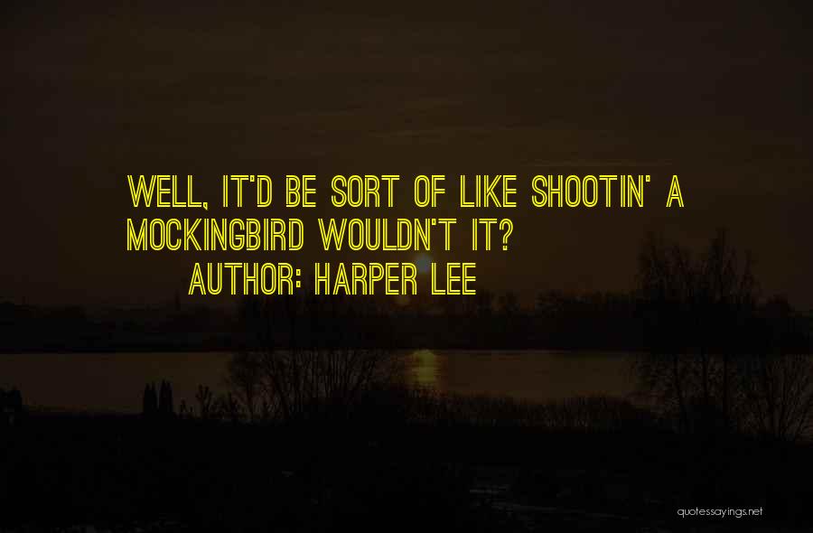 Harper Lee Quotes: Well, It'd Be Sort Of Like Shootin' A Mockingbird Wouldn't It?