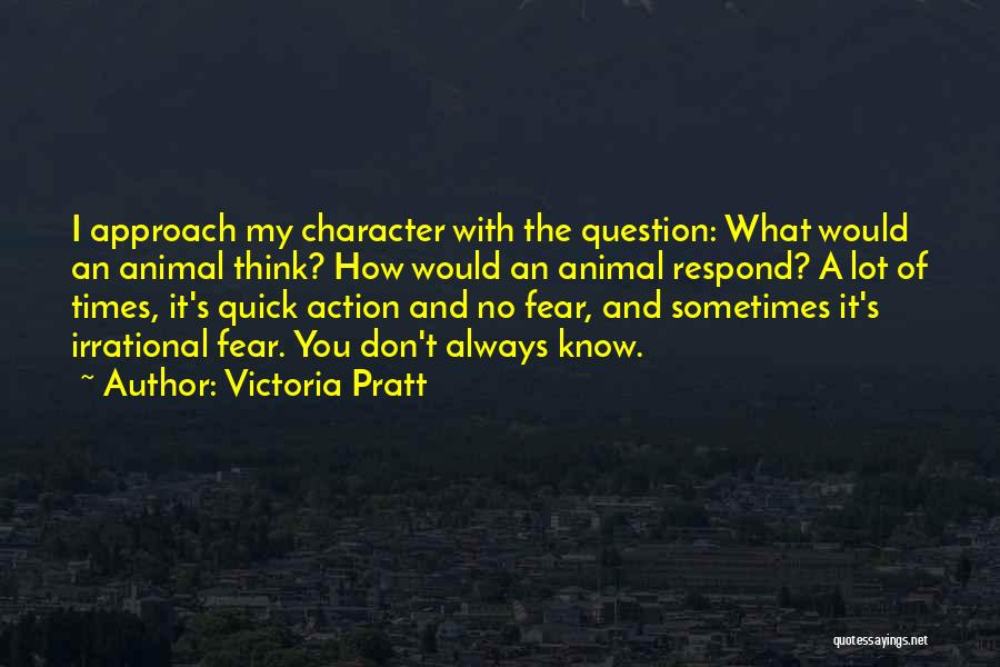 Victoria Pratt Quotes: I Approach My Character With The Question: What Would An Animal Think? How Would An Animal Respond? A Lot Of