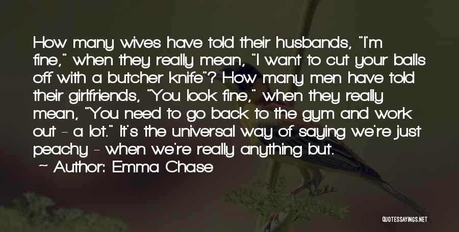 Emma Chase Quotes: How Many Wives Have Told Their Husbands, I'm Fine, When They Really Mean, I Want To Cut Your Balls Off