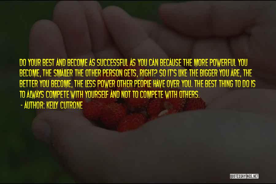 Kelly Cutrone Quotes: Do Your Best And Become As Successful As You Can Because The More Powerful You Become, The Smaller The Other