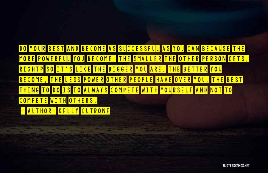 Kelly Cutrone Quotes: Do Your Best And Become As Successful As You Can Because The More Powerful You Become, The Smaller The Other