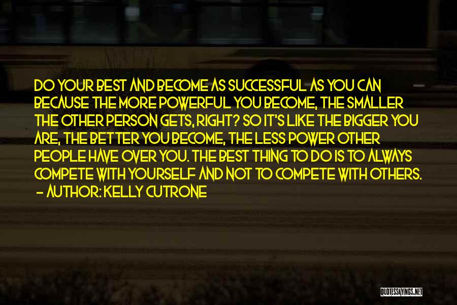 Kelly Cutrone Quotes: Do Your Best And Become As Successful As You Can Because The More Powerful You Become, The Smaller The Other