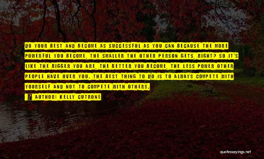 Kelly Cutrone Quotes: Do Your Best And Become As Successful As You Can Because The More Powerful You Become, The Smaller The Other