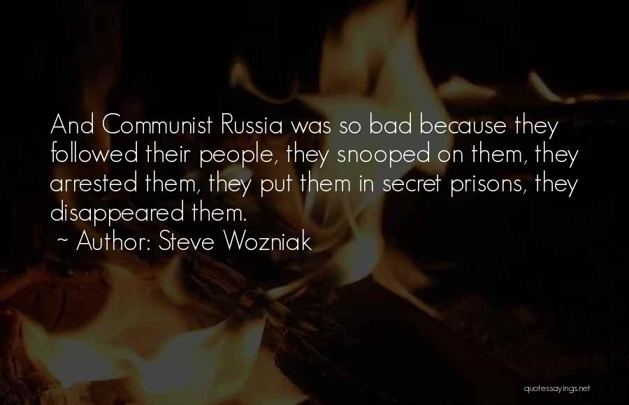 Steve Wozniak Quotes: And Communist Russia Was So Bad Because They Followed Their People, They Snooped On Them, They Arrested Them, They Put