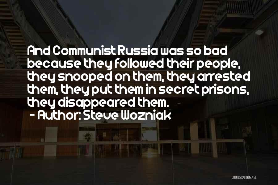 Steve Wozniak Quotes: And Communist Russia Was So Bad Because They Followed Their People, They Snooped On Them, They Arrested Them, They Put