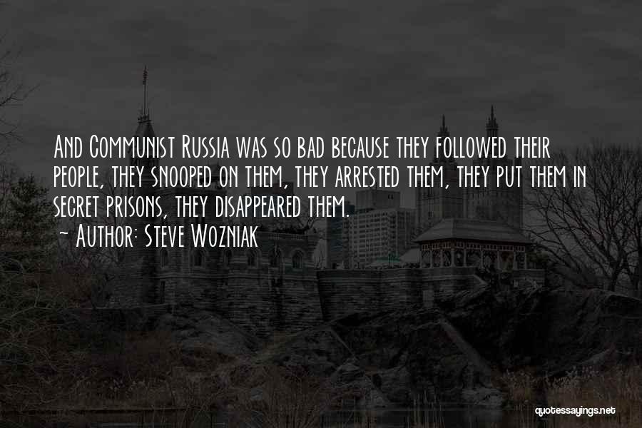 Steve Wozniak Quotes: And Communist Russia Was So Bad Because They Followed Their People, They Snooped On Them, They Arrested Them, They Put