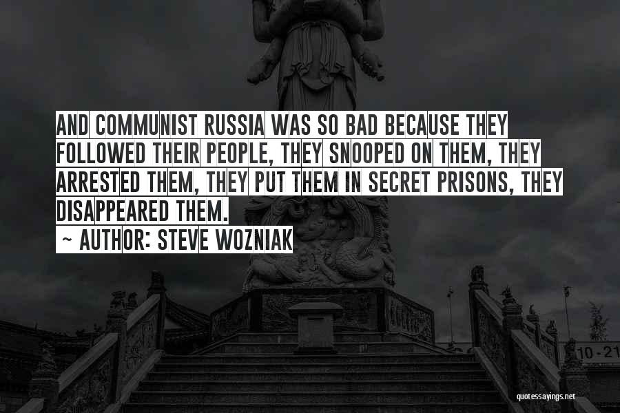 Steve Wozniak Quotes: And Communist Russia Was So Bad Because They Followed Their People, They Snooped On Them, They Arrested Them, They Put