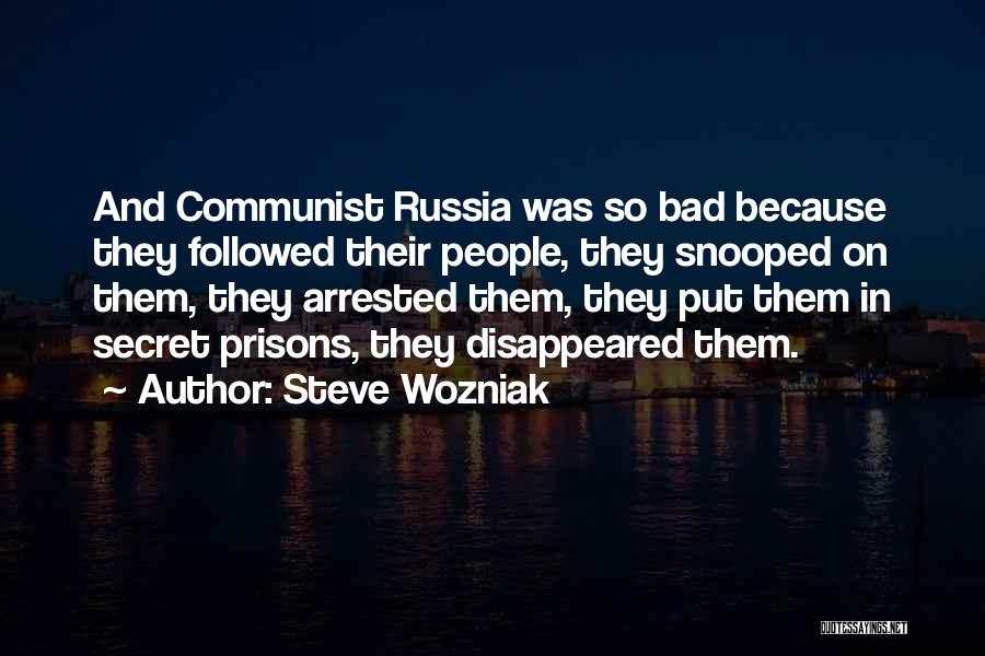 Steve Wozniak Quotes: And Communist Russia Was So Bad Because They Followed Their People, They Snooped On Them, They Arrested Them, They Put