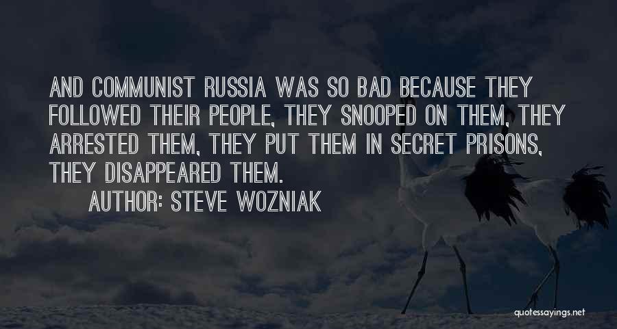 Steve Wozniak Quotes: And Communist Russia Was So Bad Because They Followed Their People, They Snooped On Them, They Arrested Them, They Put