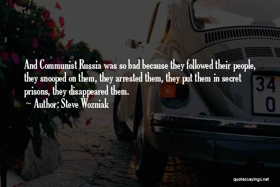 Steve Wozniak Quotes: And Communist Russia Was So Bad Because They Followed Their People, They Snooped On Them, They Arrested Them, They Put